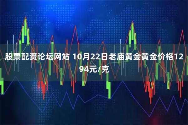 股票配资论坛网站 10月22日老庙黄金黄金价格1294元/克