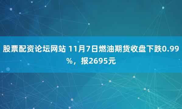 股票配资论坛网站 11月7日燃油期货收盘下跌0.99%，报2695元