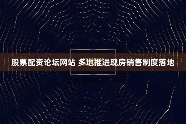 股票配资论坛网站 多地推进现房销售制度落地