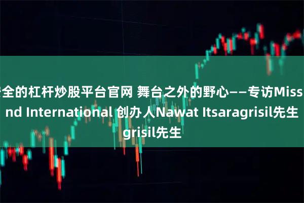 最安全的杠杆炒股平台官网 舞台之外的野心——专访Miss Grand International 创办人Nawat Itsaragrisil先生