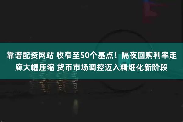 靠谱配资网站 收窄至50个基点！隔夜回购利率走廊大幅压缩 货币市场调控迈入精细化新阶段