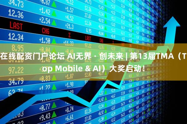在线配资门户论坛 AI无界 · 创未来 | 第13届TMA（Top Mobile & AI）大奖启动！